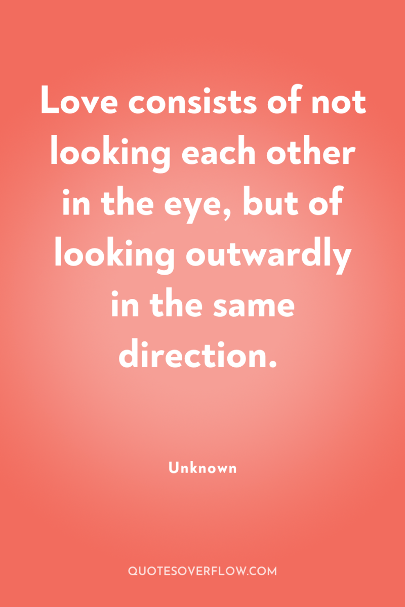 Love consists of not looking each other in the eye,...