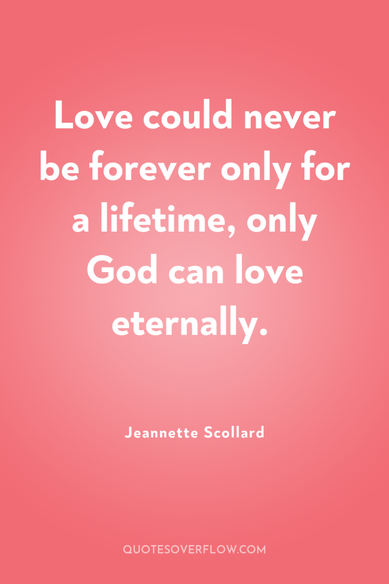 Love could never be forever only for a lifetime, only...