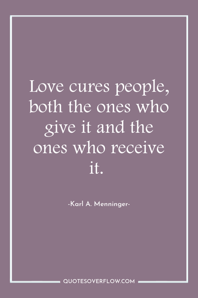 Love cures people, both the ones who give it and...