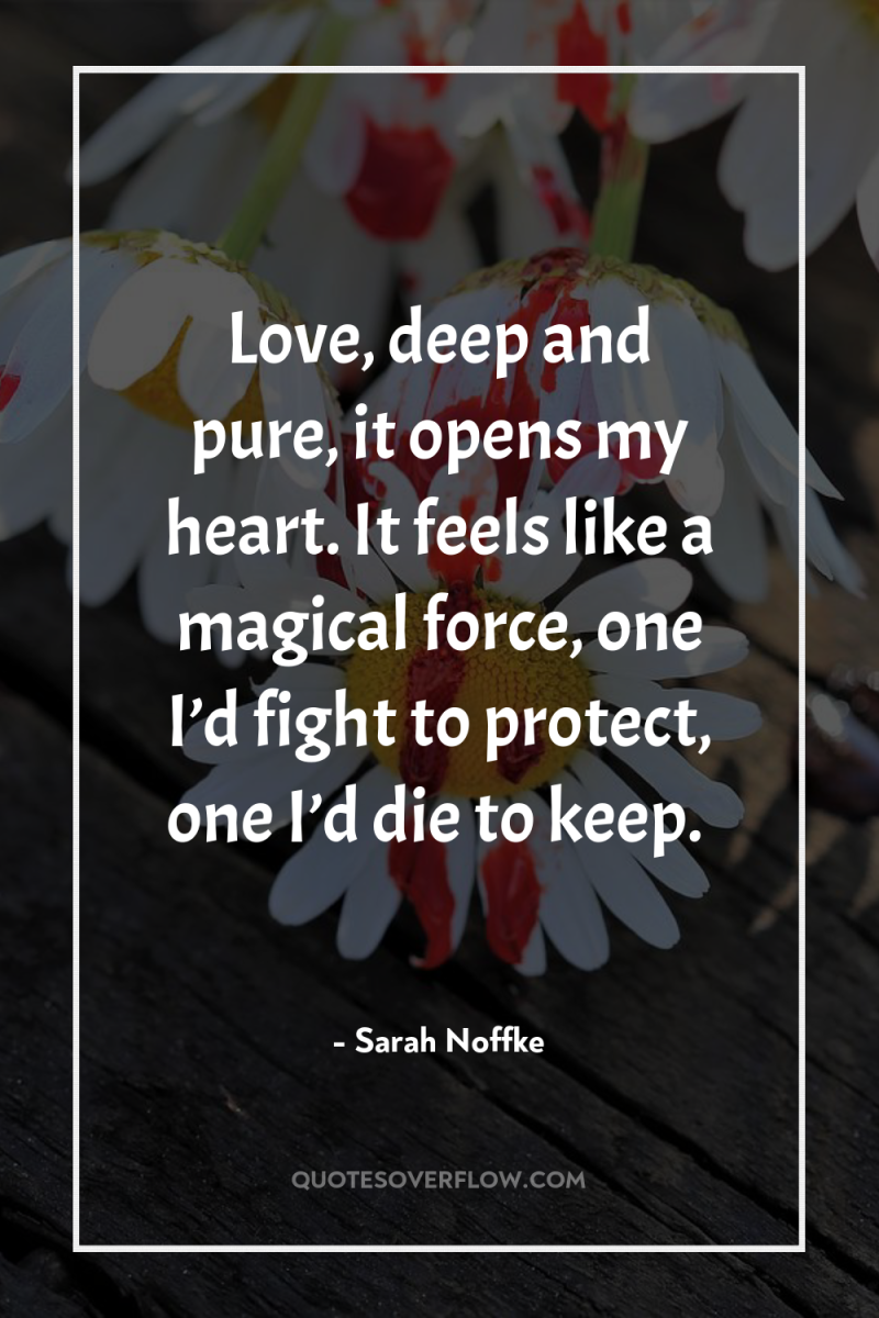 Love, deep and pure, it opens my heart. It feels...