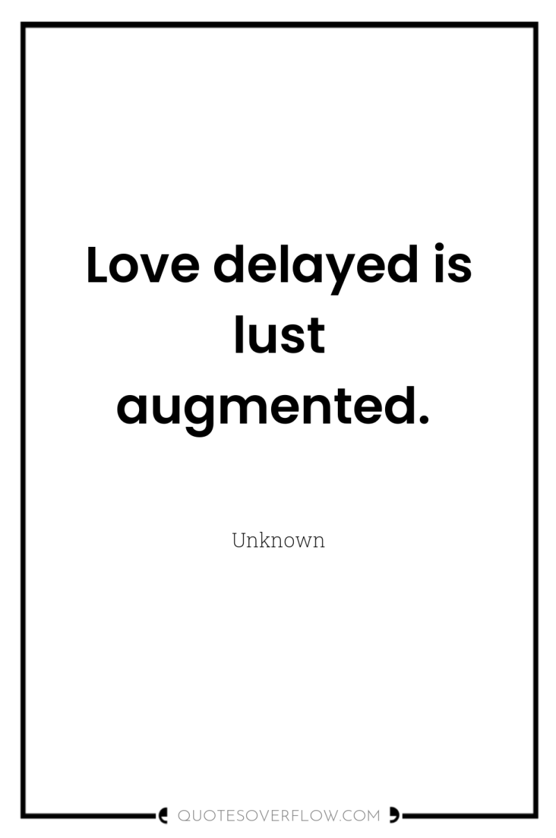 Love delayed is lust augmented. 