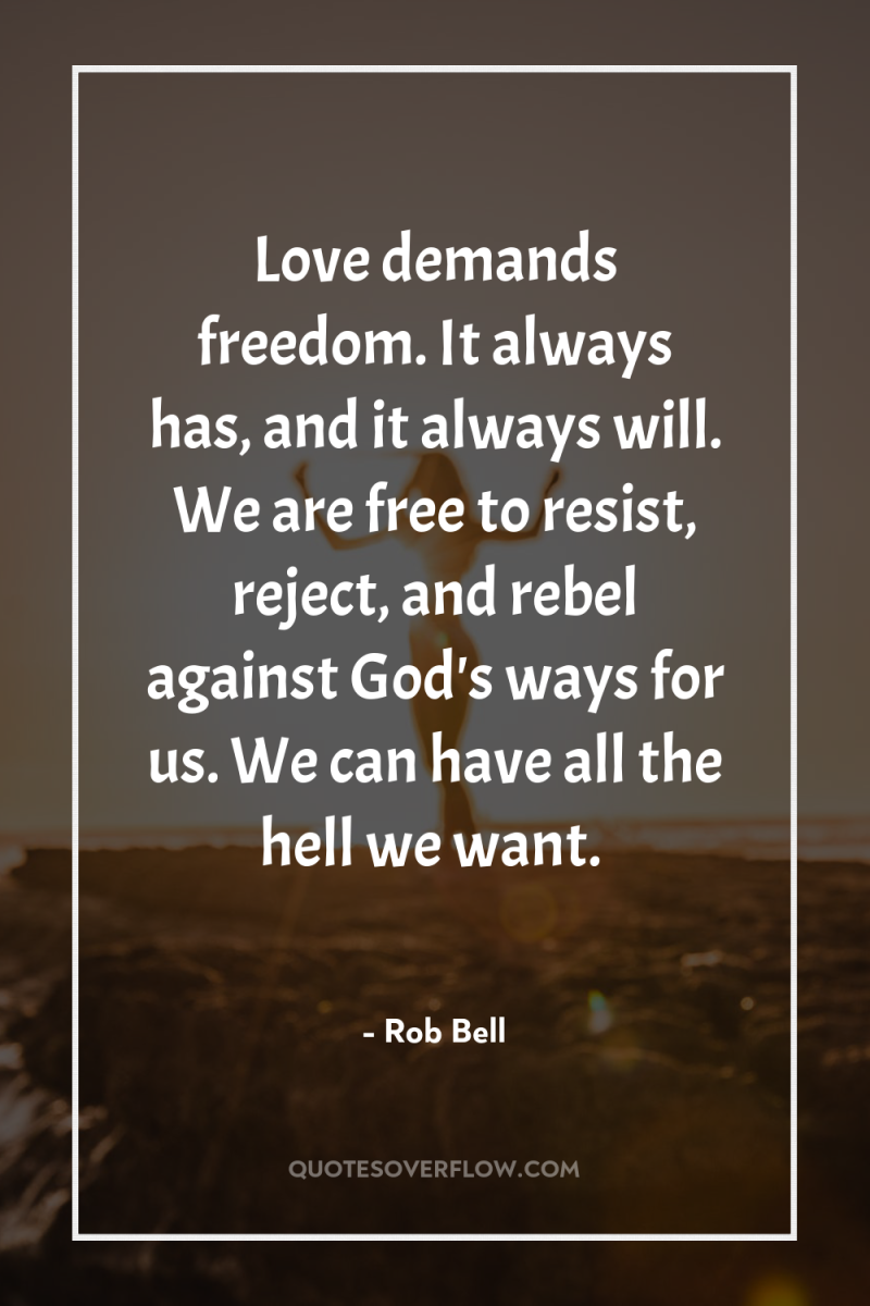 Love demands freedom. It always has, and it always will....