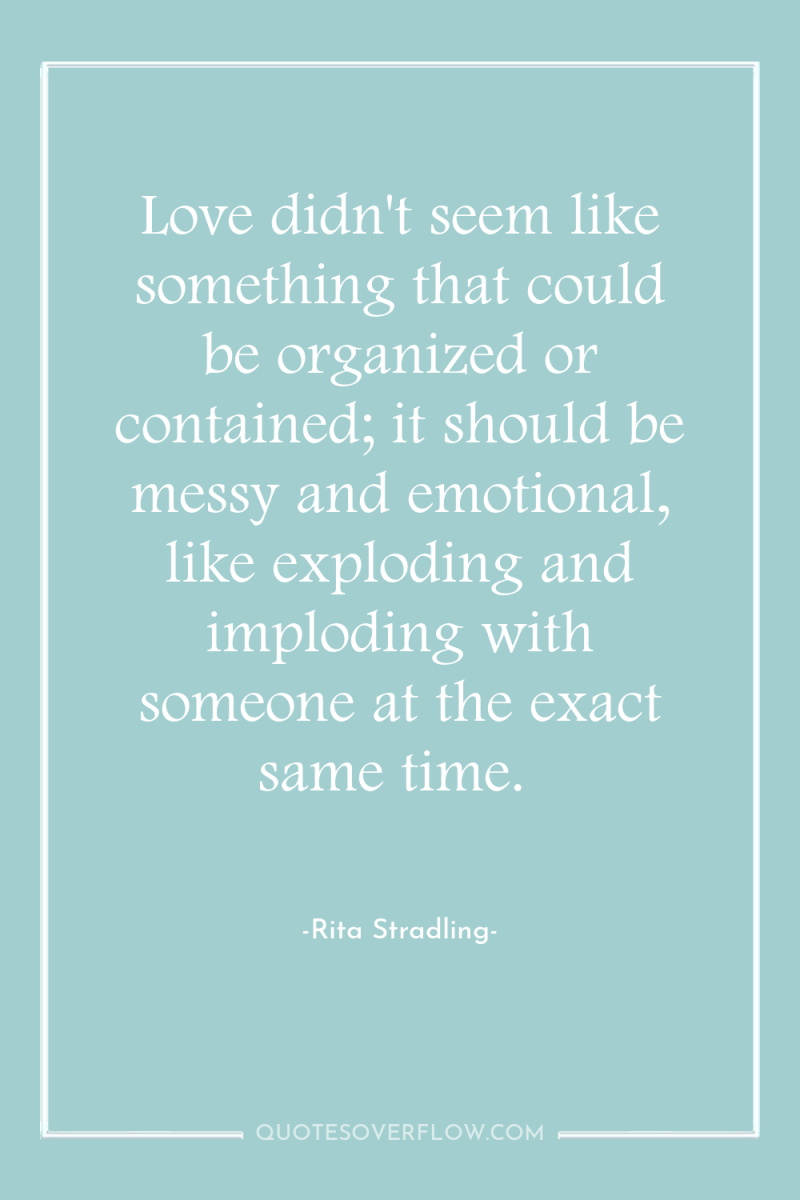 Love didn't seem like something that could be organized or...