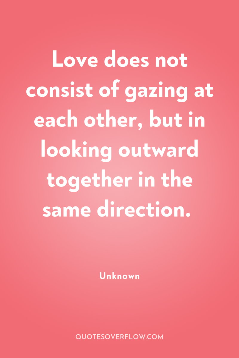 Love does not consist of gazing at each other, but...