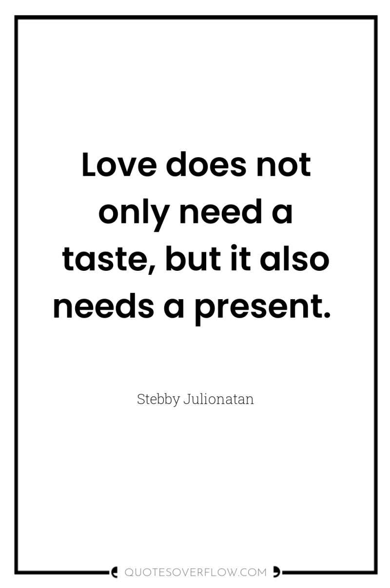 Love does not only need a taste, but it also...