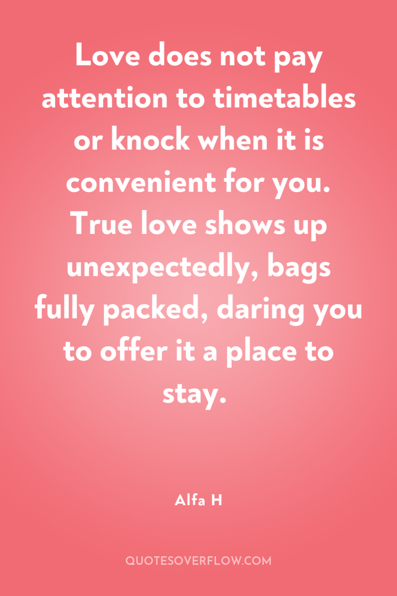 Love does not pay attention to timetables or knock when...