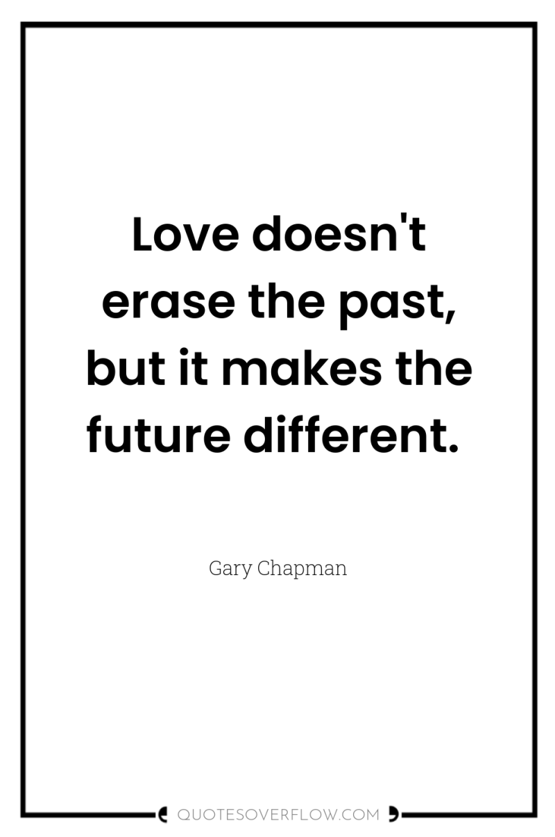 Love doesn't erase the past, but it makes the future...