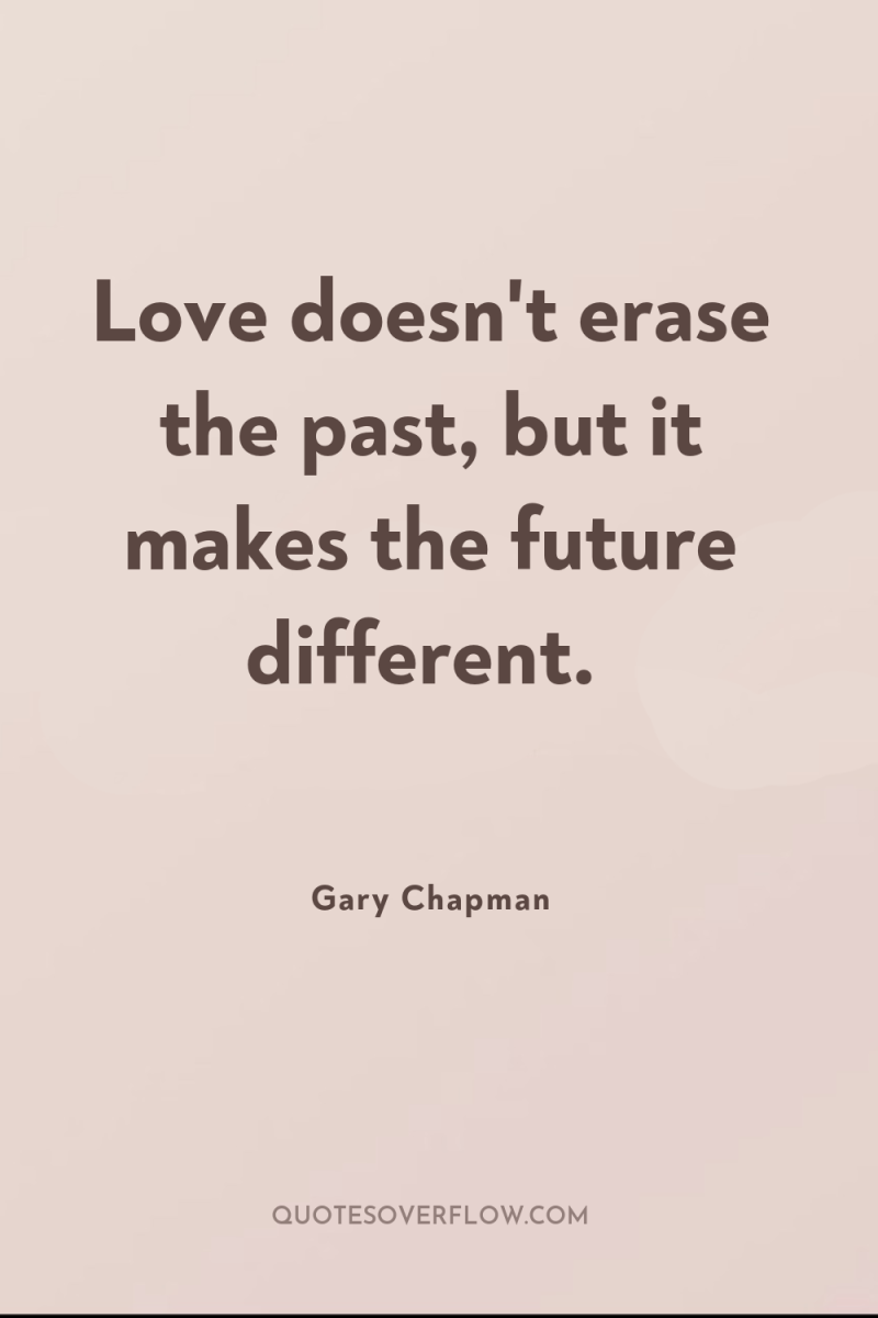 Love doesn't erase the past, but it makes the future...