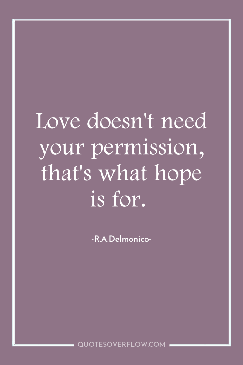 Love doesn't need your permission, that's what hope is for. 
