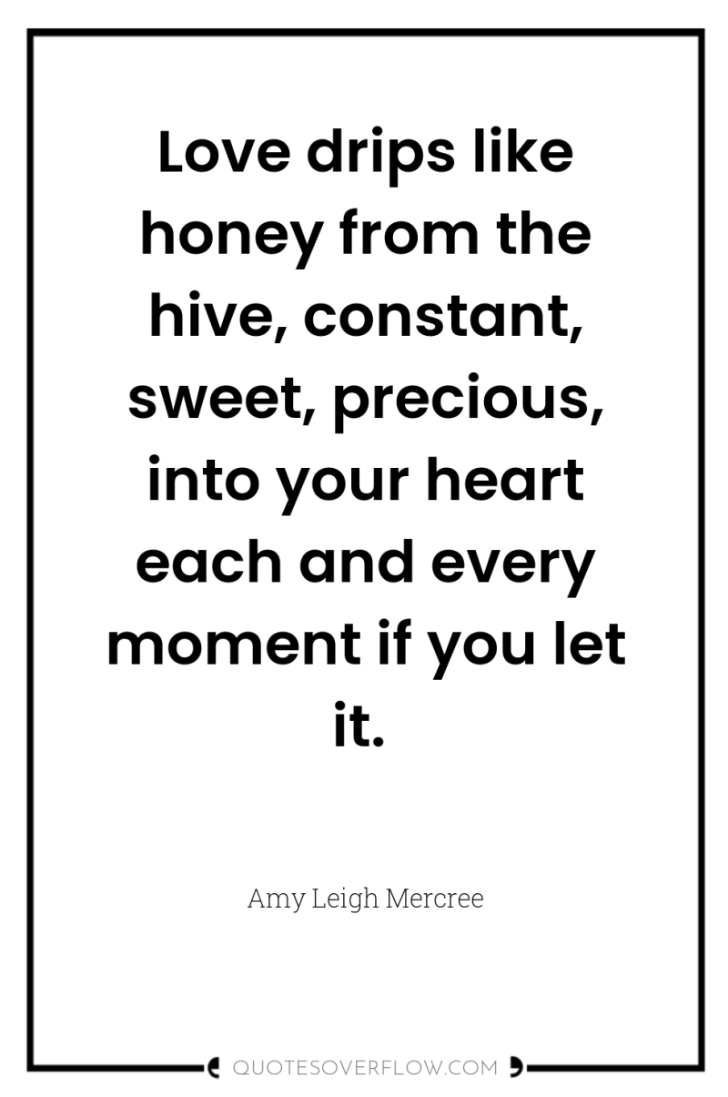 Love drips like honey from the hive, constant, sweet, precious,...