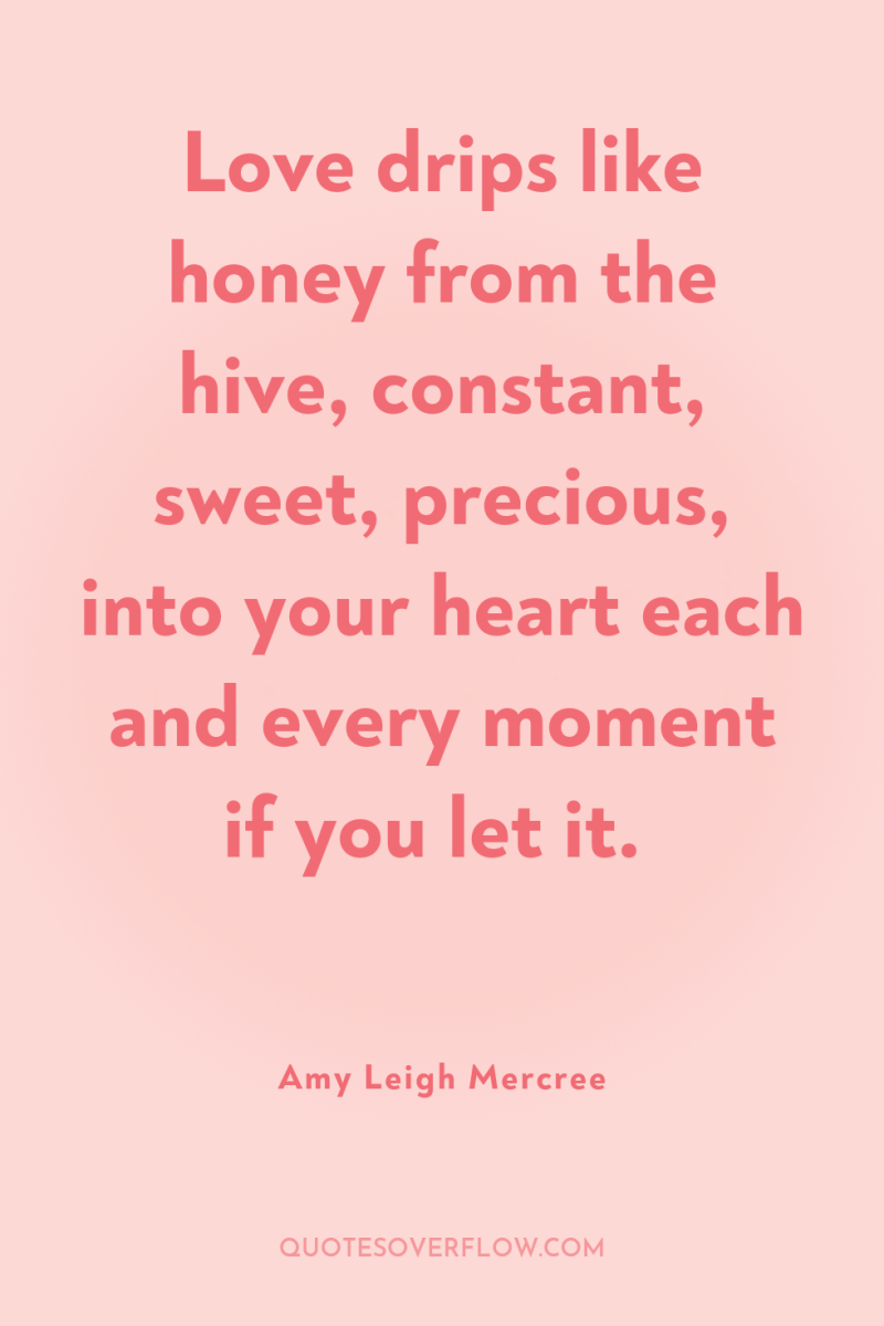 Love drips like honey from the hive, constant, sweet, precious,...