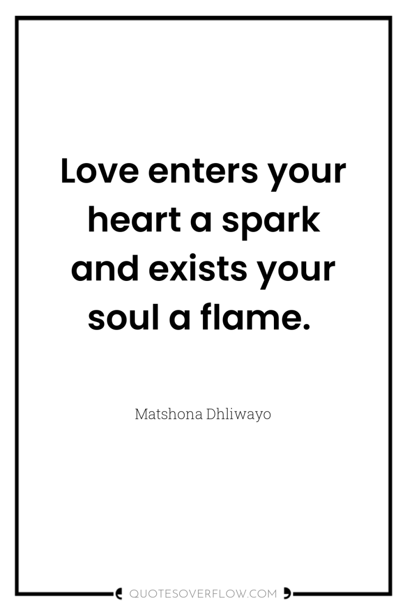 Love enters your heart a spark and exists your soul...