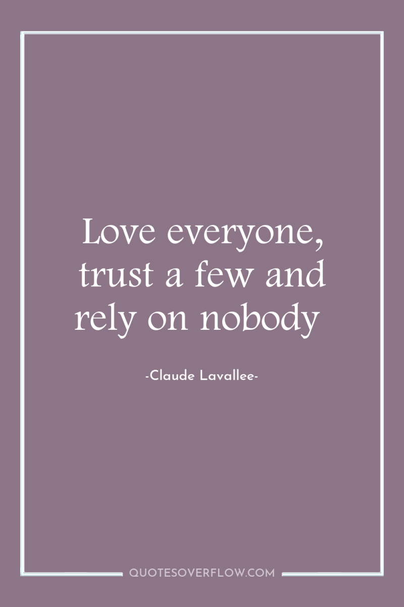 Love everyone, trust a few and rely on nobody 