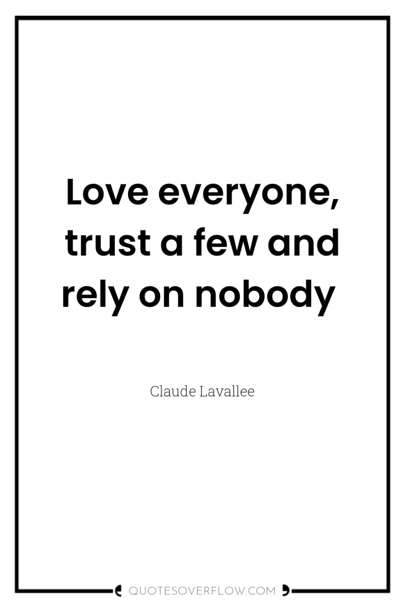 Love everyone, trust a few and rely on nobody 