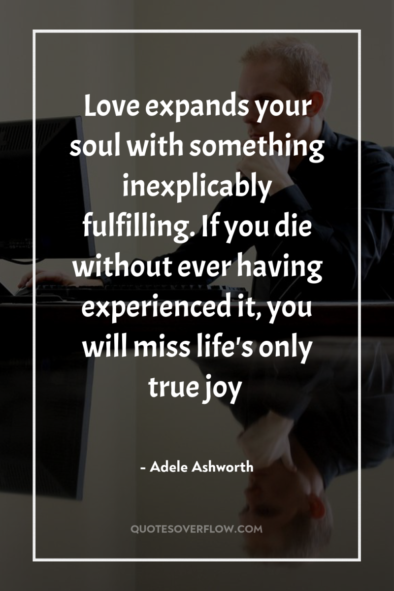 Love expands your soul with something inexplicably fulfilling. If you...