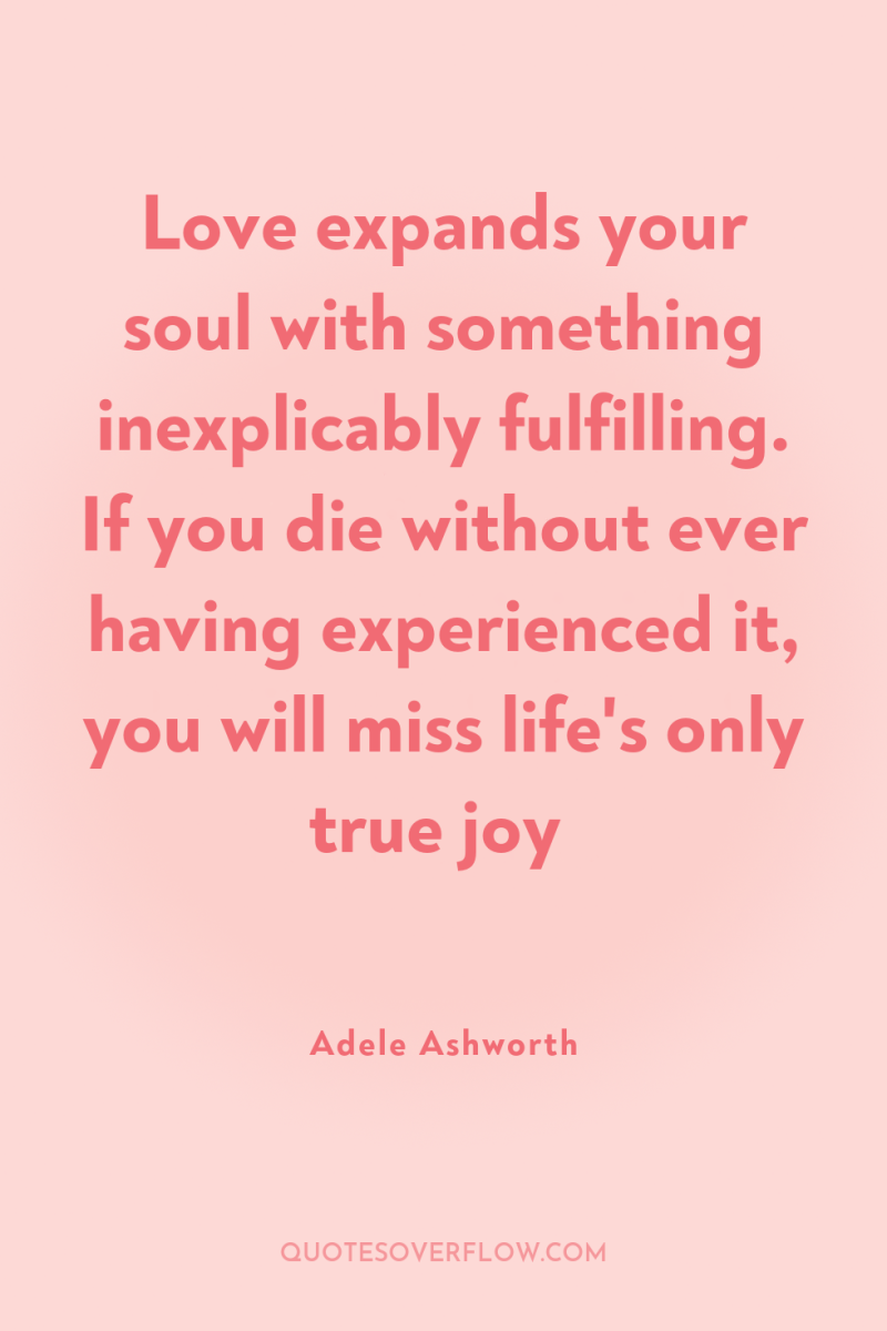 Love expands your soul with something inexplicably fulfilling. If you...