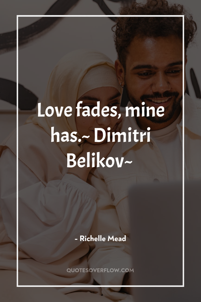 Love fades, mine has.~ Dimitri Belikov~ 