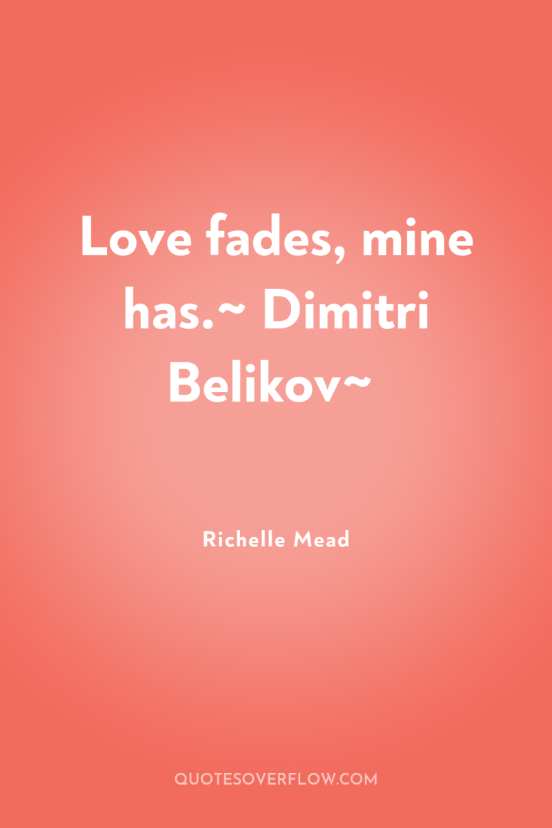 Love fades, mine has.~ Dimitri Belikov~ 