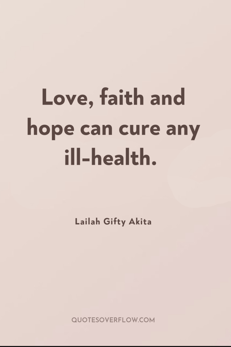 Love, faith and hope can cure any ill-health. 