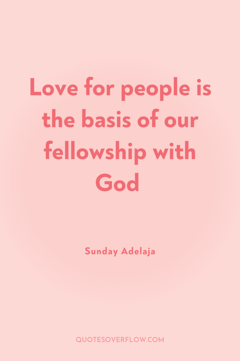 Love for people is the basis of our fellowship with...