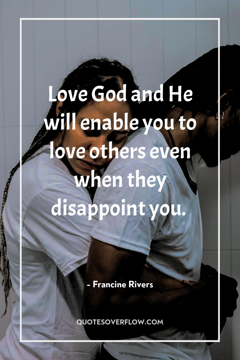 Love God and He will enable you to love others...