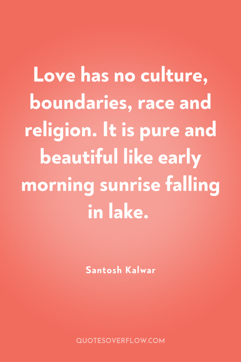 Love has no culture, boundaries, race and religion. It is...