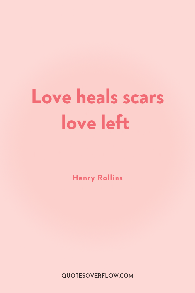 Love heals scars love left 