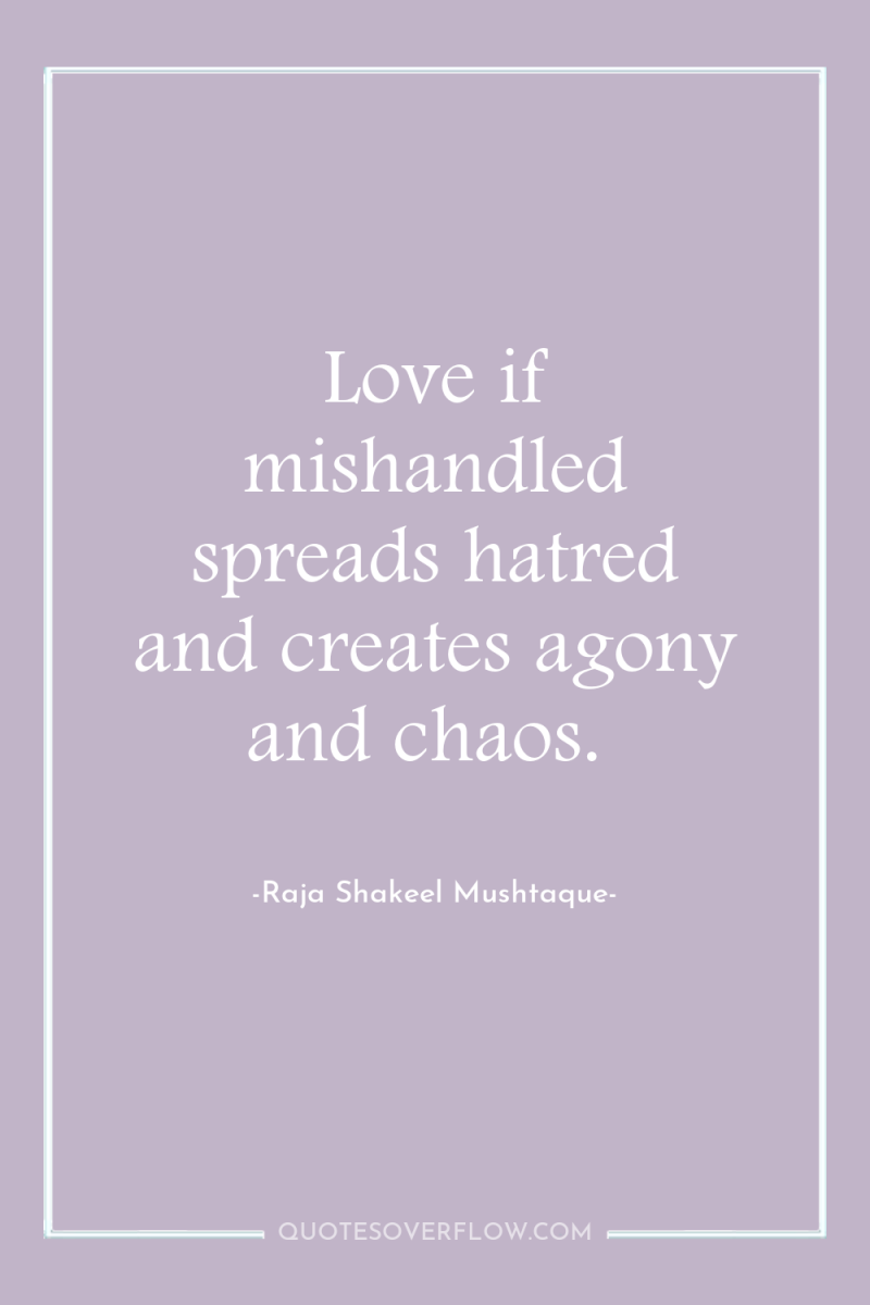 Love if mishandled spreads hatred and creates agony and chaos. 