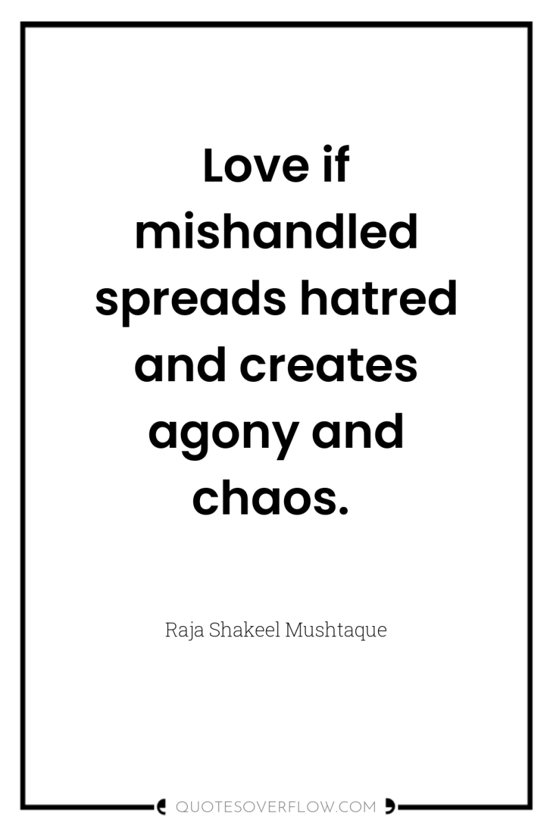 Love if mishandled spreads hatred and creates agony and chaos. 