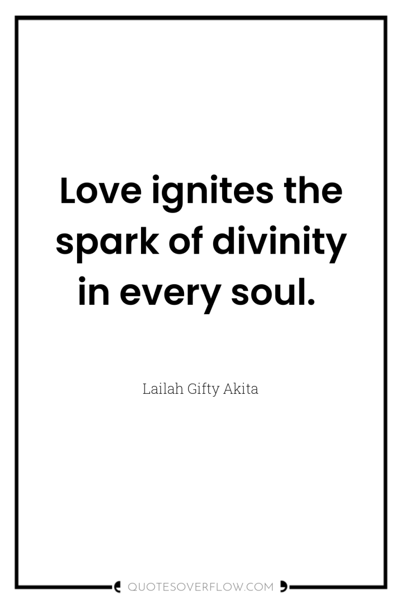 Love ignites the spark of divinity in every soul. 