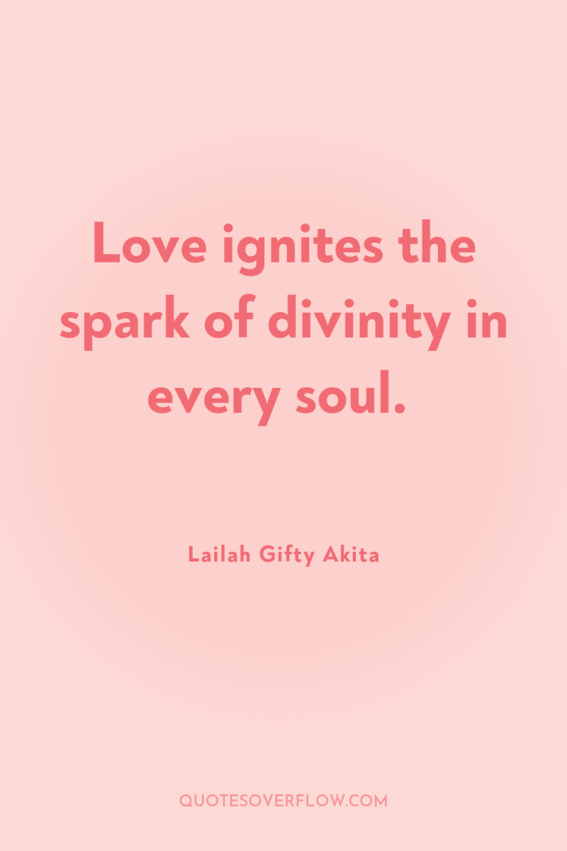Love ignites the spark of divinity in every soul. 