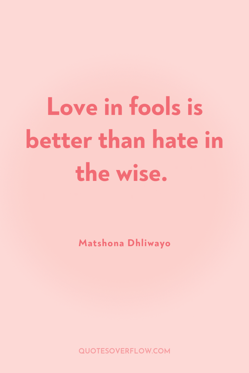 Love in fools is better than hate in the wise. 