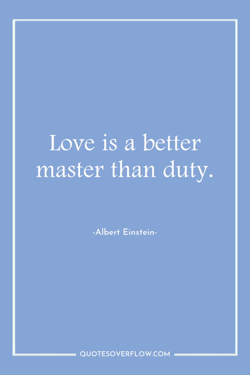 Love is a better master than duty. 
