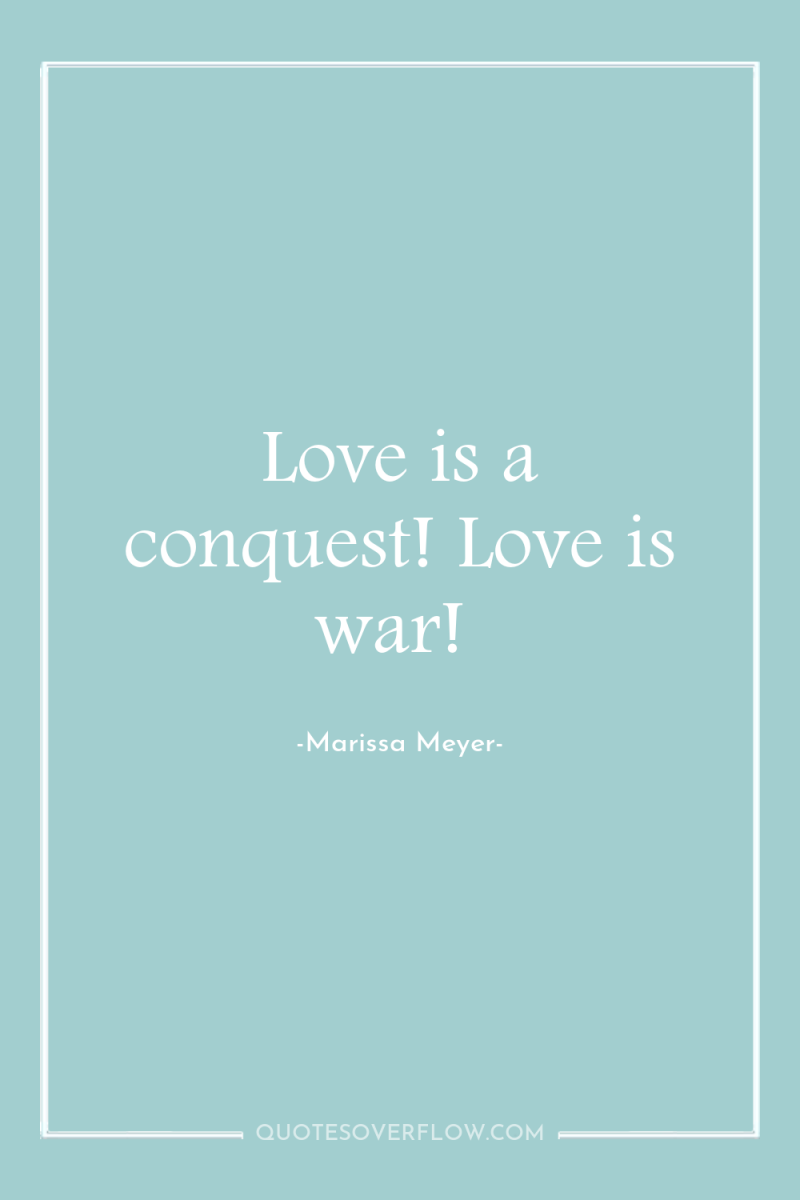 Love is a conquest! Love is war! 