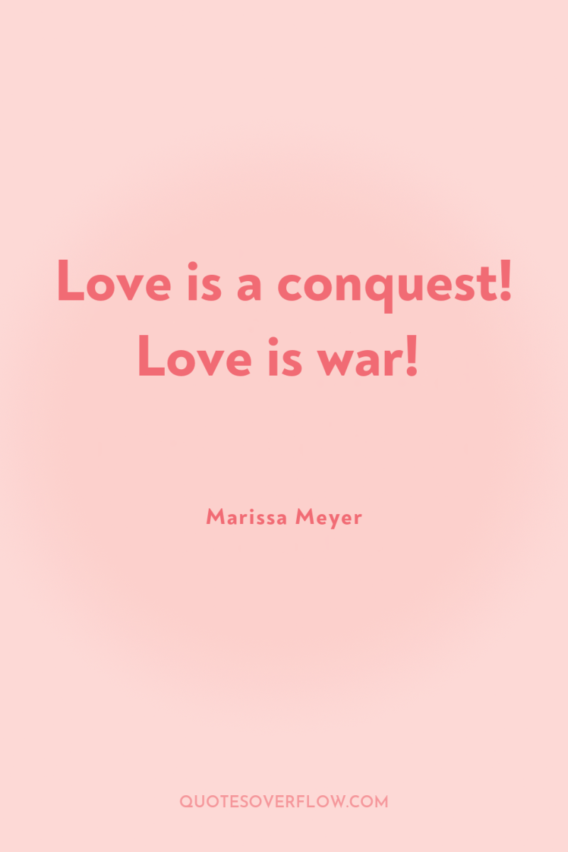 Love is a conquest! Love is war! 