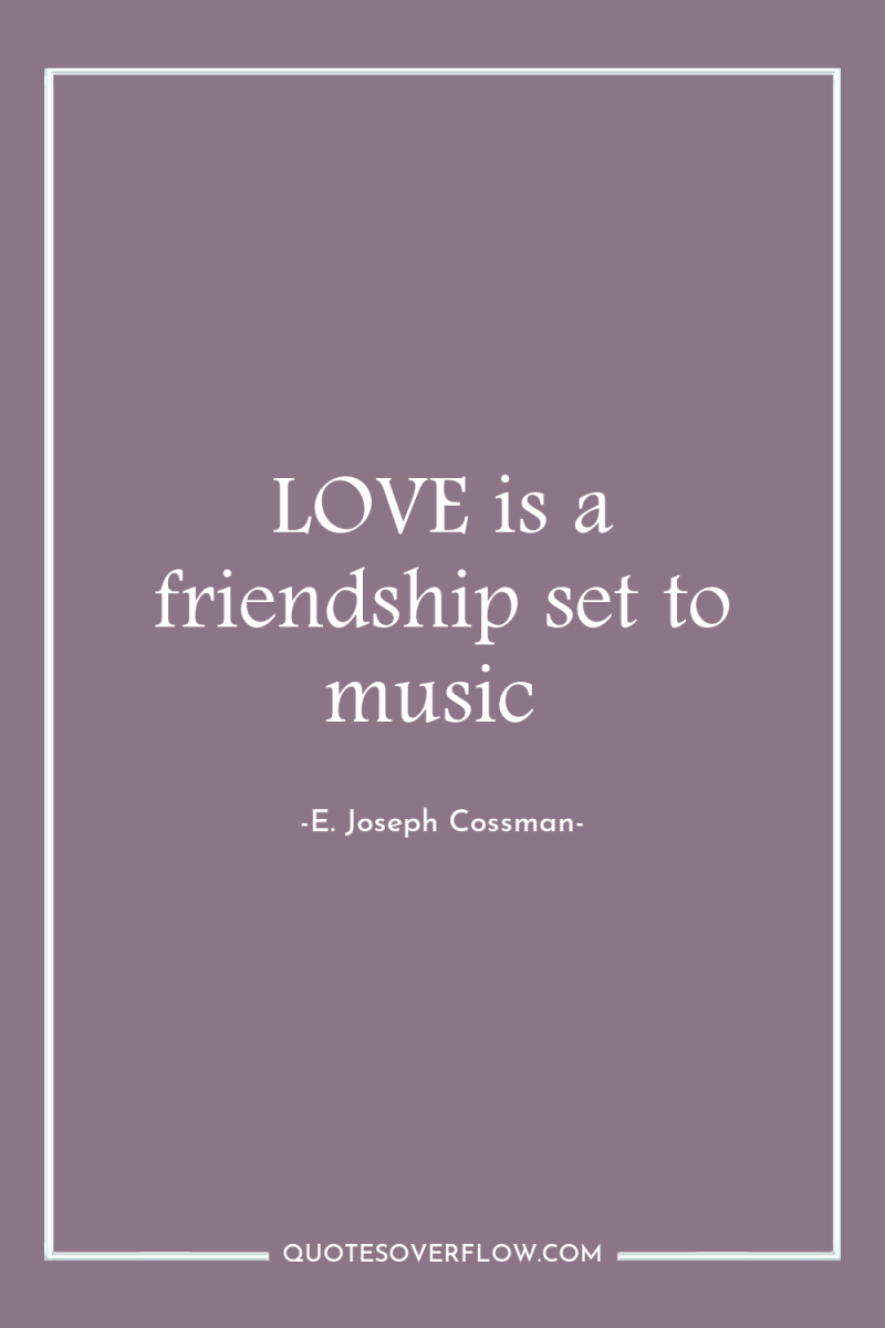 LOVE is a friendship set to music 