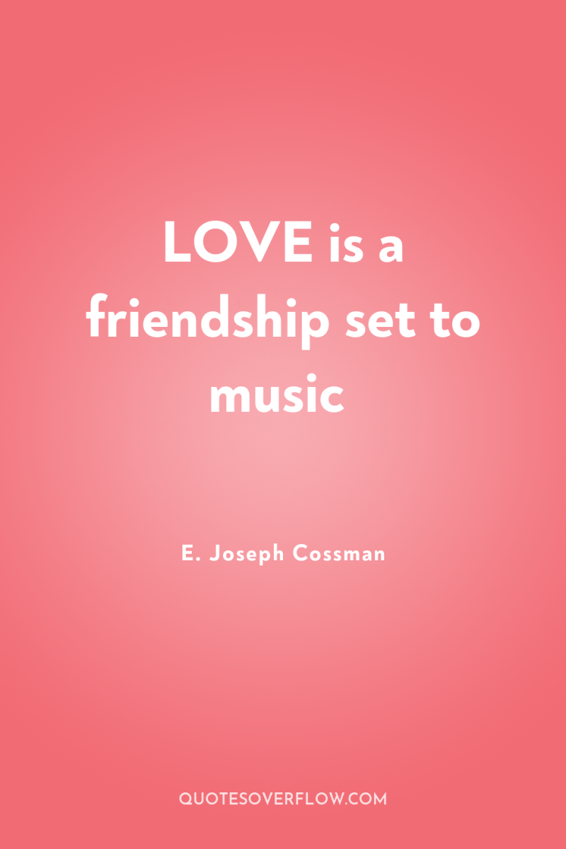 LOVE is a friendship set to music 