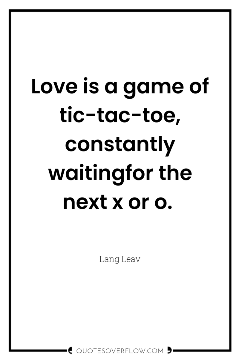 Love is a game of tic-tac-toe, constantly waitingfor the next...