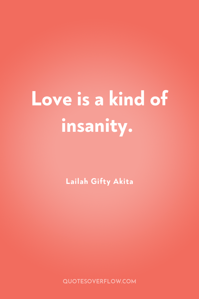 Love is a kind of insanity. 