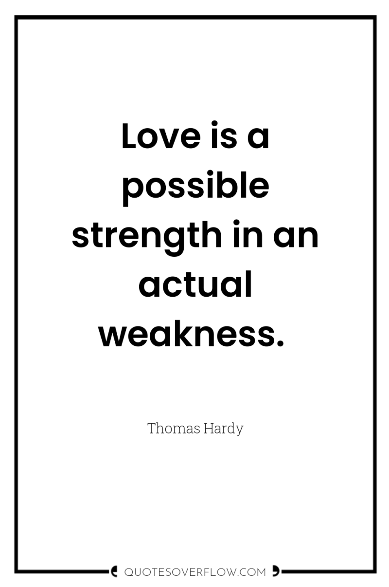 Love is a possible strength in an actual weakness. 