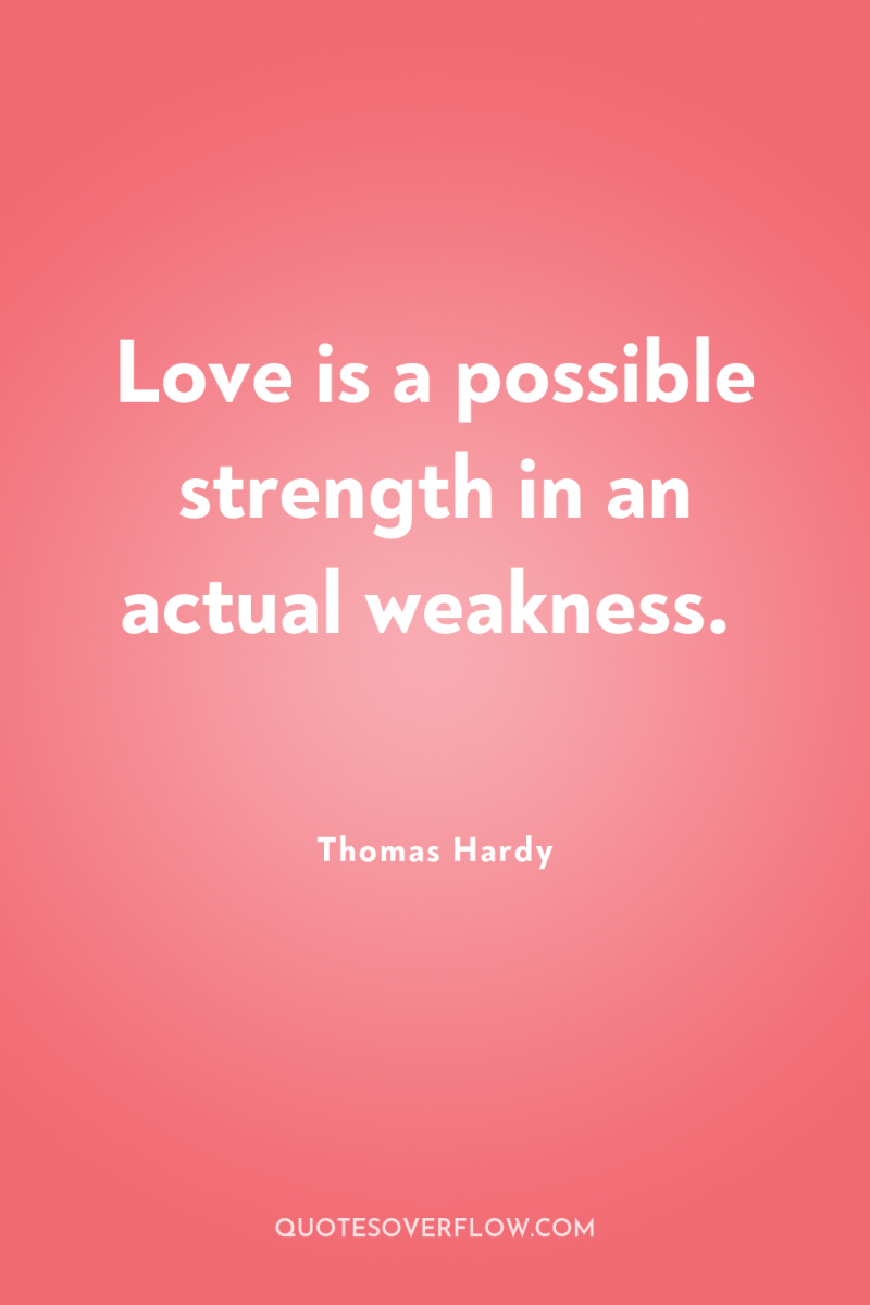 Love is a possible strength in an actual weakness. 