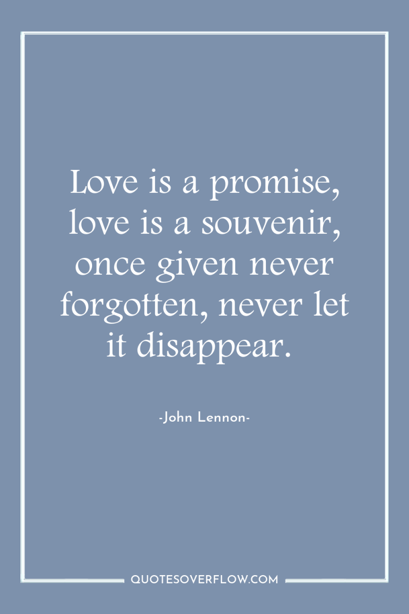 Love is a promise, love is a souvenir, once given...