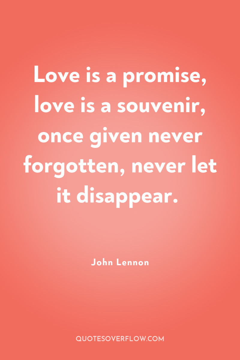 Love is a promise, love is a souvenir, once given...
