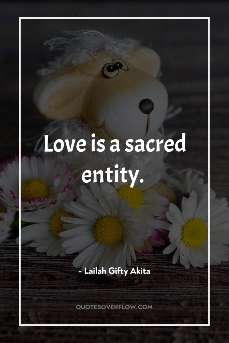 Love is a sacred entity. 