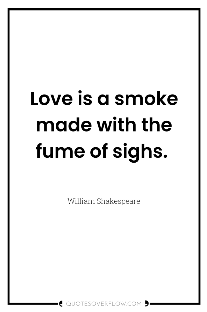 Love is a smoke made with the fume of sighs. 
