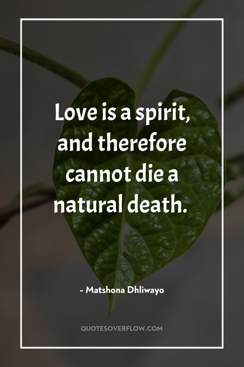 Love is a spirit, and therefore cannot die a natural...