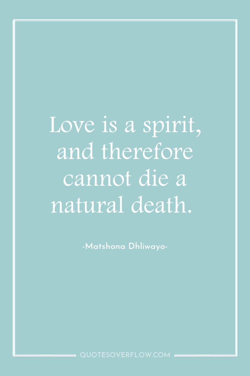 Love is a spirit, and therefore cannot die a natural...