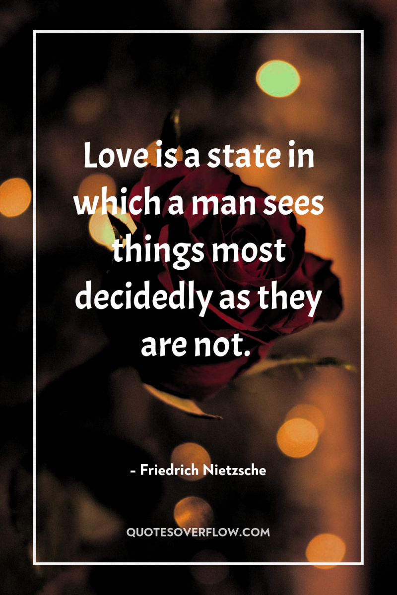 Love is a state in which a man sees things...