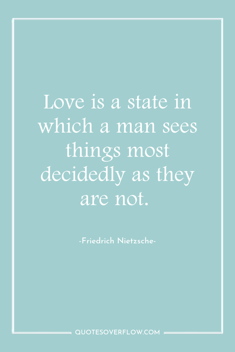 Love is a state in which a man sees things...
