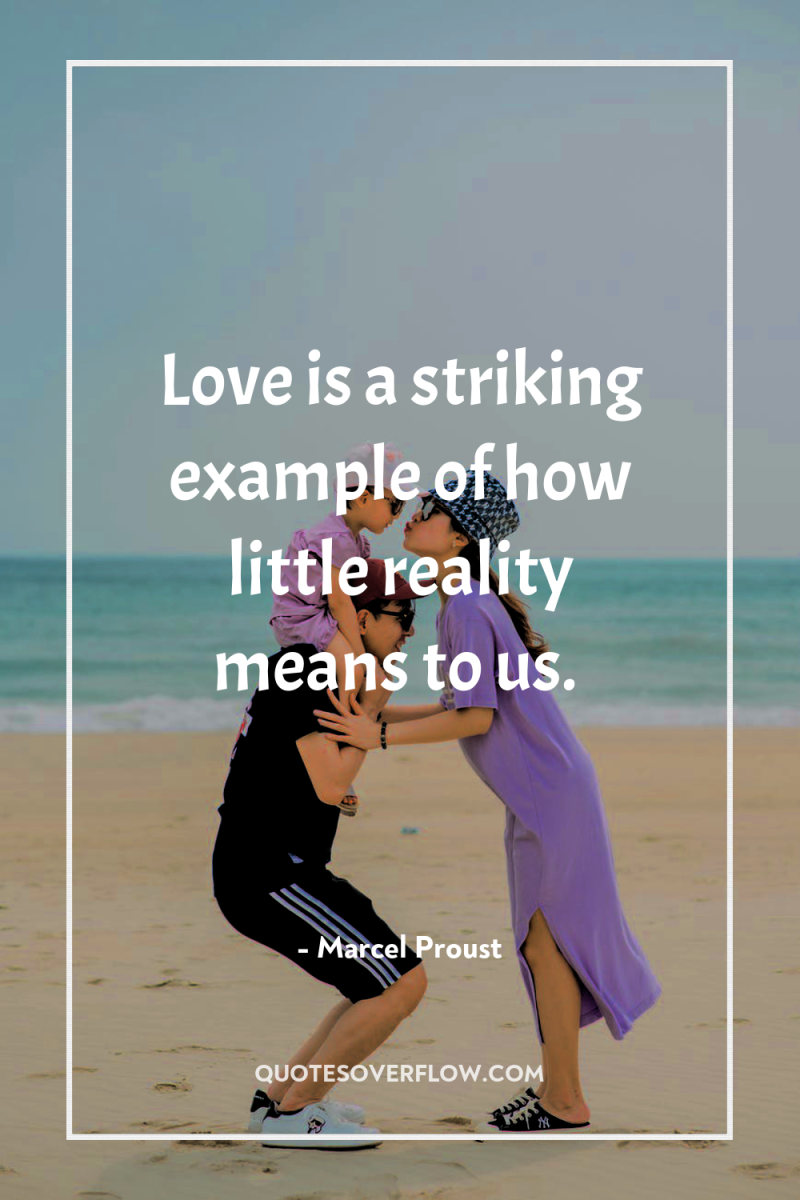 Love is a striking example of how little reality means...